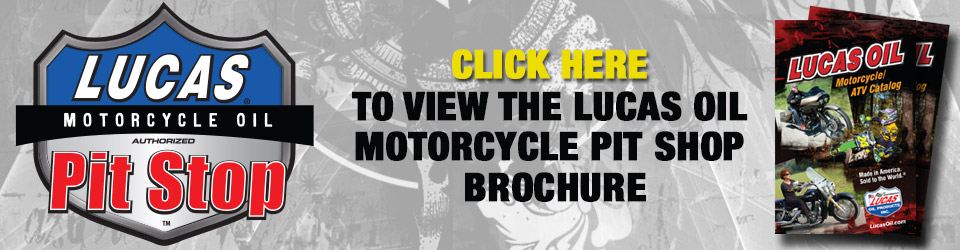 Click here to view the Lucas Oil Motorcycle Pit Shop Brochure